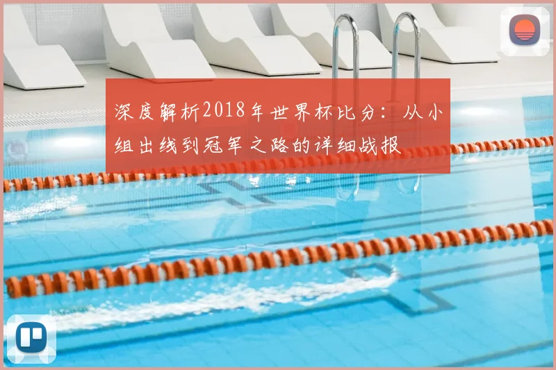 深度解析2018年世界杯比分：从小组出线到冠军之路的详细战报