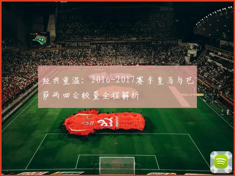 经典重温：2016-2017赛季皇马与巴萨两回合较量全程解析