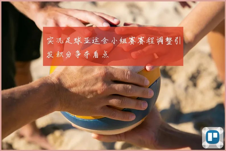实况足球亚运会小组赛赛程调整引发积分争夺看点