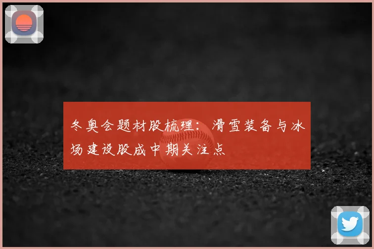 冬奥会题材股梳理：滑雪装备与冰场建设股成中期关注点