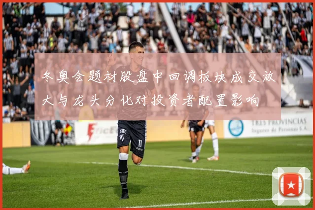 冬奥会题材股盘中回调板块成交放大与龙头分化对投资者配置影响