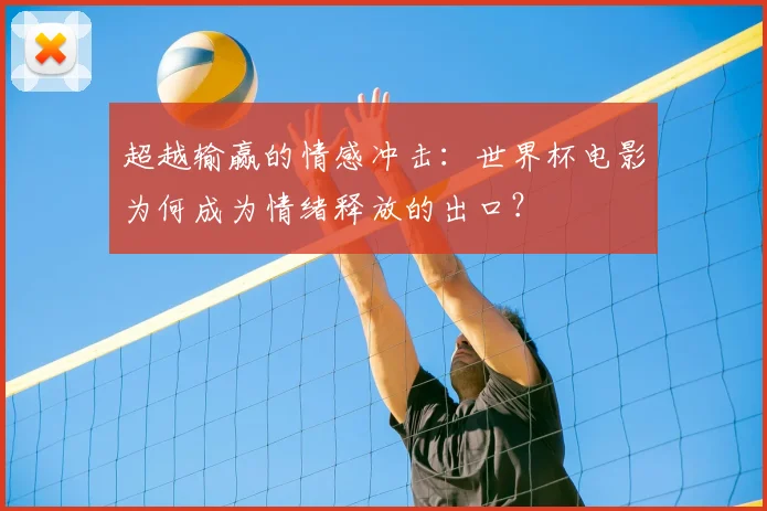 超越输赢的情感冲击：世界杯电影为何成为情绪释放的出口？