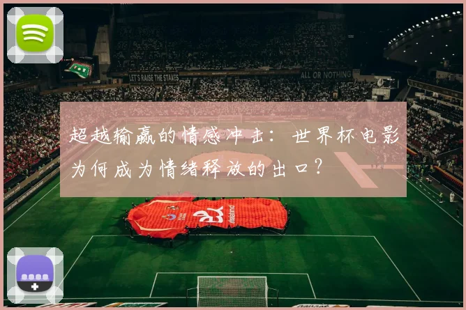 超越输赢的情感冲击：世界杯电影为何成为情绪释放的出口？