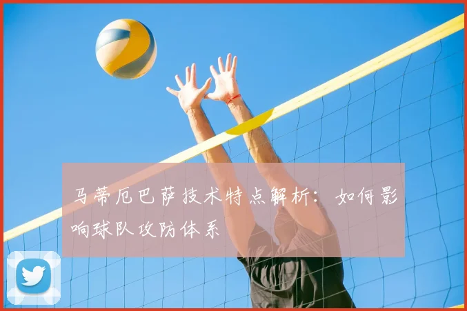 马蒂厄巴萨技术特点解析：如何影响球队攻防体系