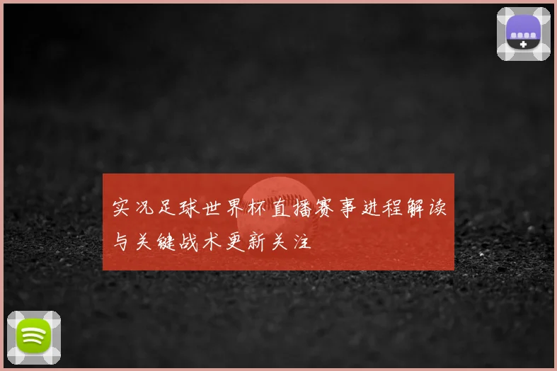 实况足球世界杯直播赛事进程解读与关键战术更新关注