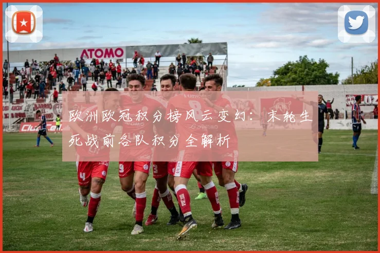 欧洲欧冠积分榜风云变幻：末轮生死战前各队积分全解析